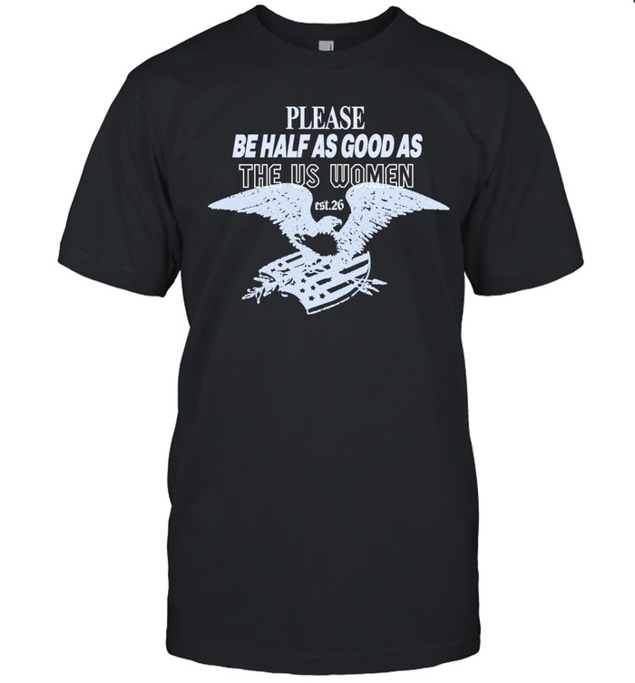 Please Be Half As Good As The Us Women Unisex T-Shirt