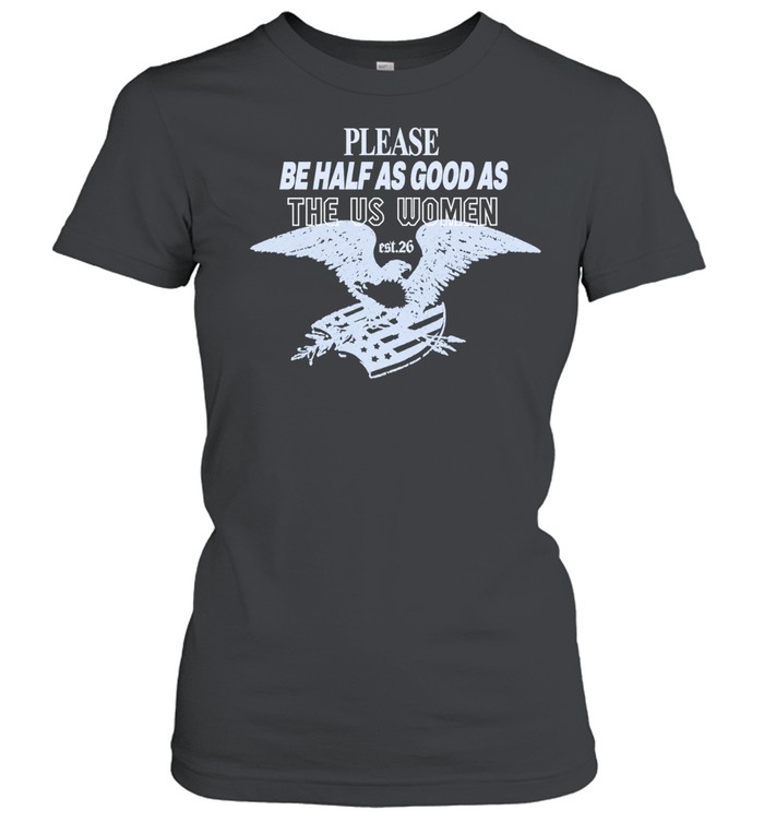 Please Be Half As Good As The Us Women Women T-Shirt