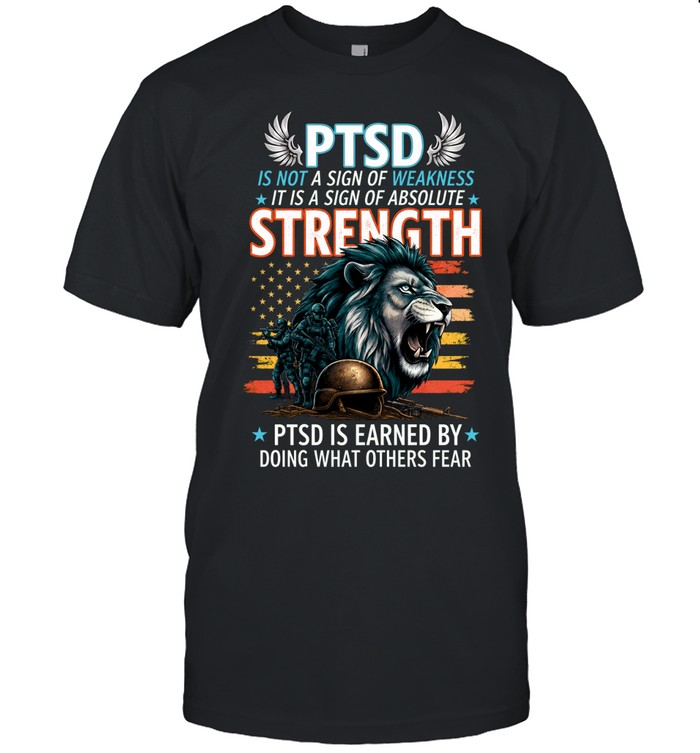 PTSD Is Not A Sign Of Weakness It Is A Sign Of Absolute Strength PTSD Is Earned By Doing What Others Fear Unisex T-Shirt