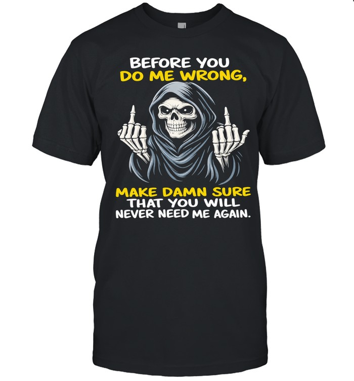 Reaper Middle Finger Before You Do Me Wrong Make Damn Sure That You Will Never Need Me Again Unisex T-Shirt