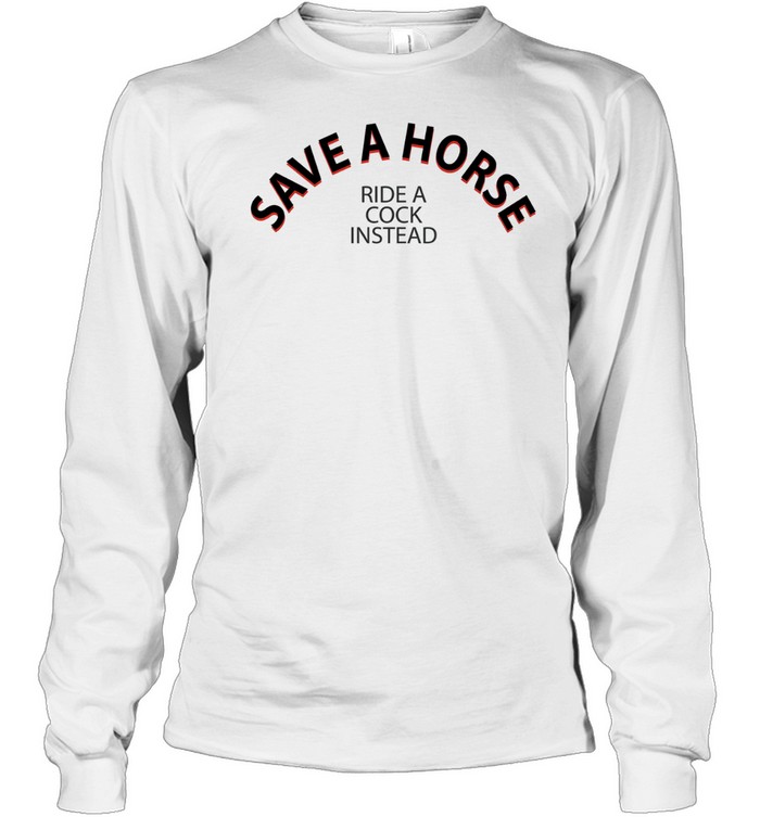 Save A Horse Ride A Cock Instead Long Sleeve Tee
