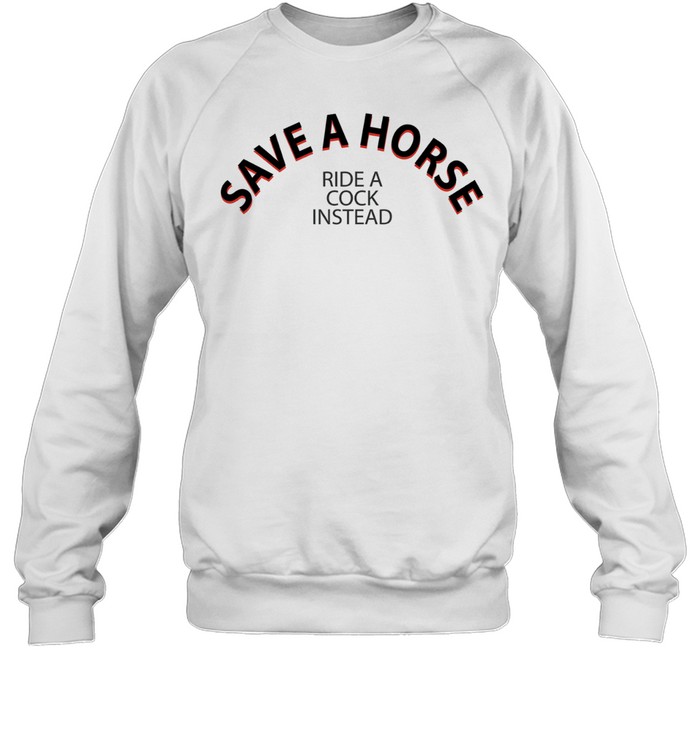 Save A Horse Ride A Cock Instead Sweatshirt