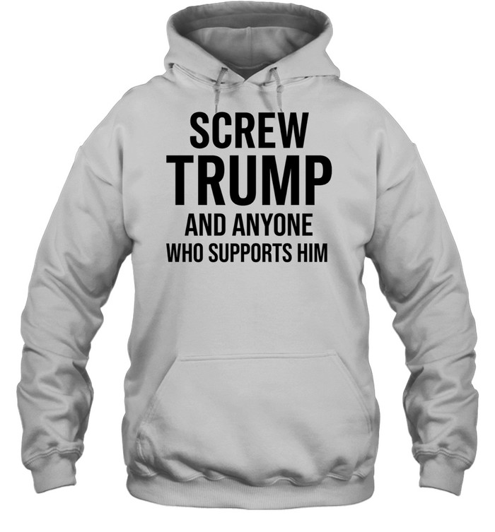 Screw Trump and anyone who supports him Hoodie