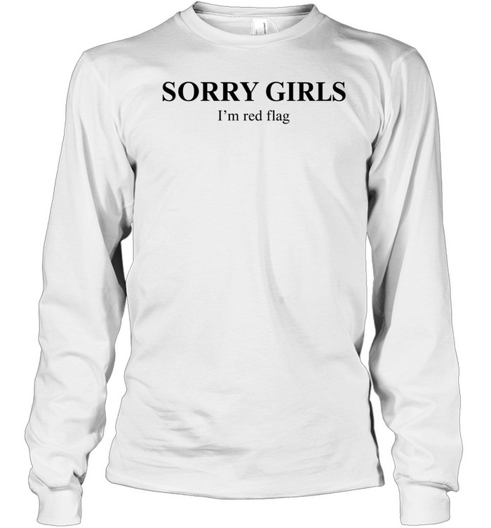 Sorry girls I’m red flag basic Long Sleeve Tee