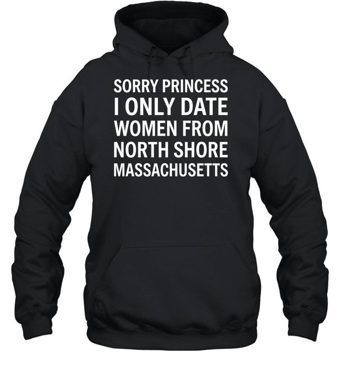 Sorry princess I only date women from north shore massachusetts Hoodie