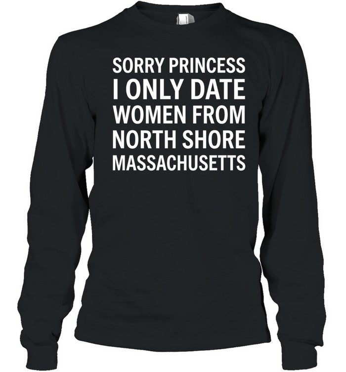 Sorry princess I only date women from north shore massachusetts Long Sleeve Tee