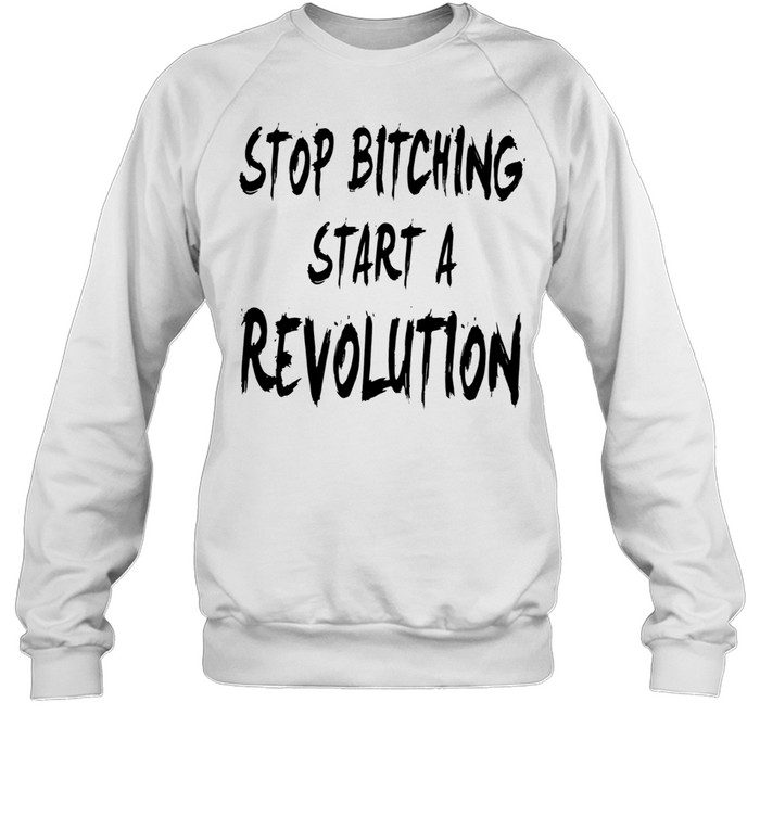 Stop Bitching Start A Revolution Sweatshirt
