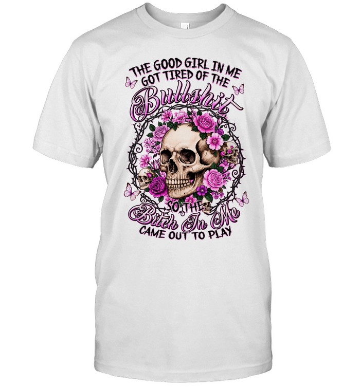 The Good Girl In Me Got Tired Of The Bullshit So The Bitch In Me Came Out To Play Graphic Unisex T-Shirt
