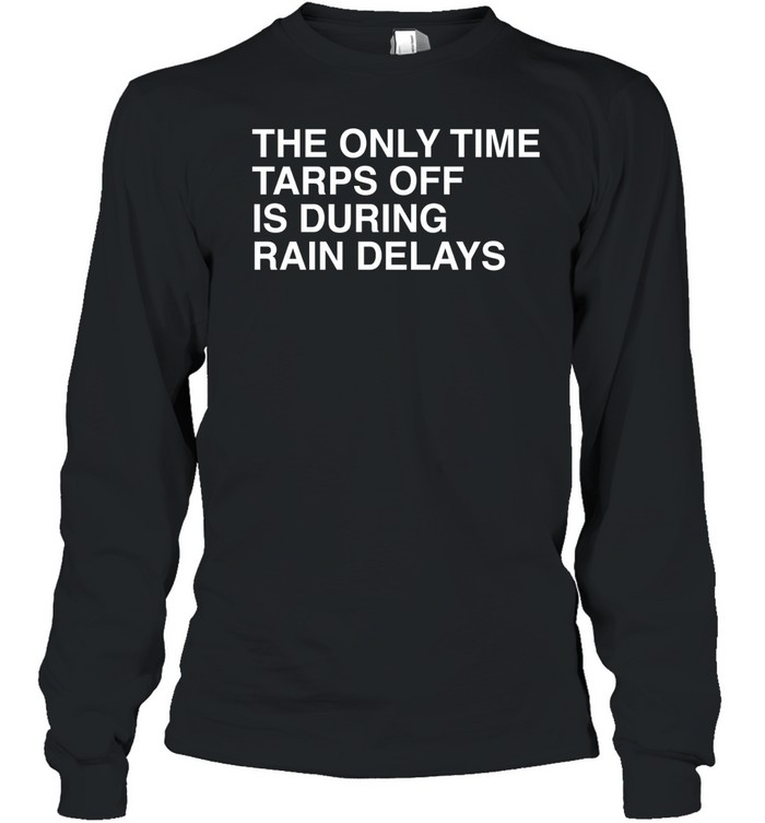 The Only Time Tarps Off Is During Rain Delays Tampa Bay Rays Baseball 2026 Long Sleeve Tee