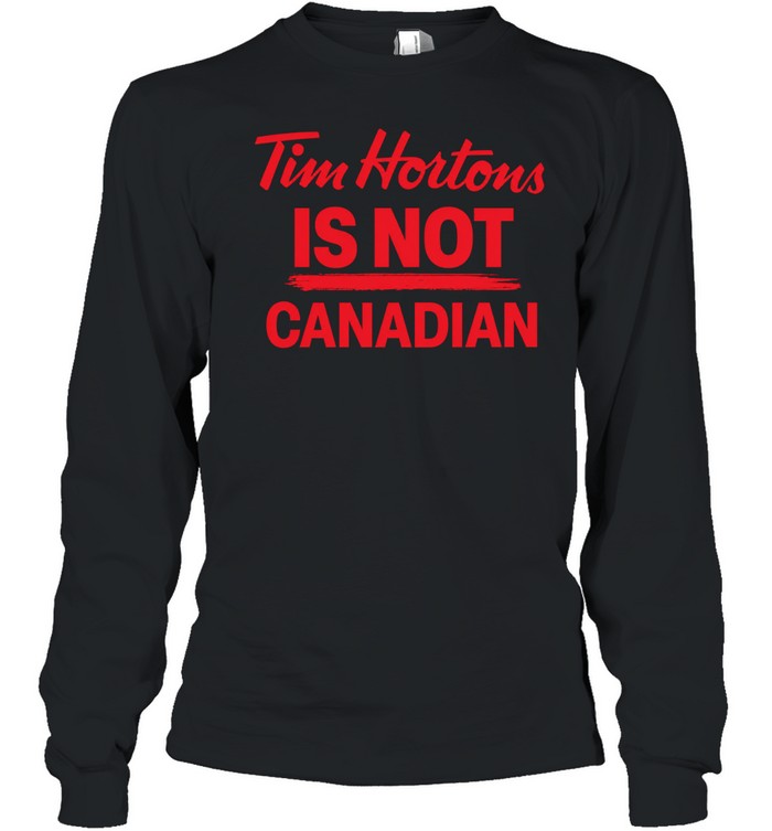 Tim Hortons is not Canadian Long Sleeve Tee