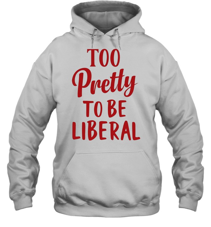 Too Pretty to Be Liberal conservative republican Hoodie