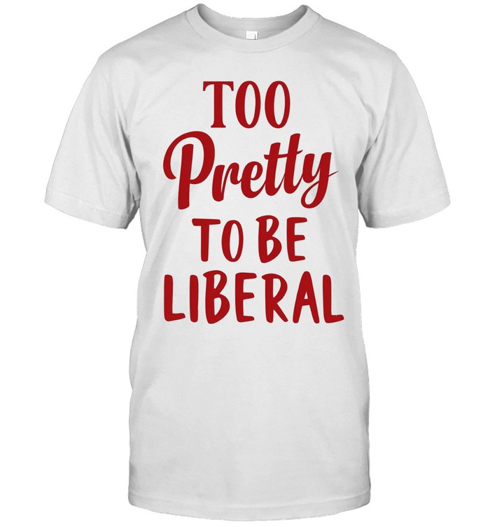 Too Pretty to Be Liberal conservative republican Unisex T-Shirt