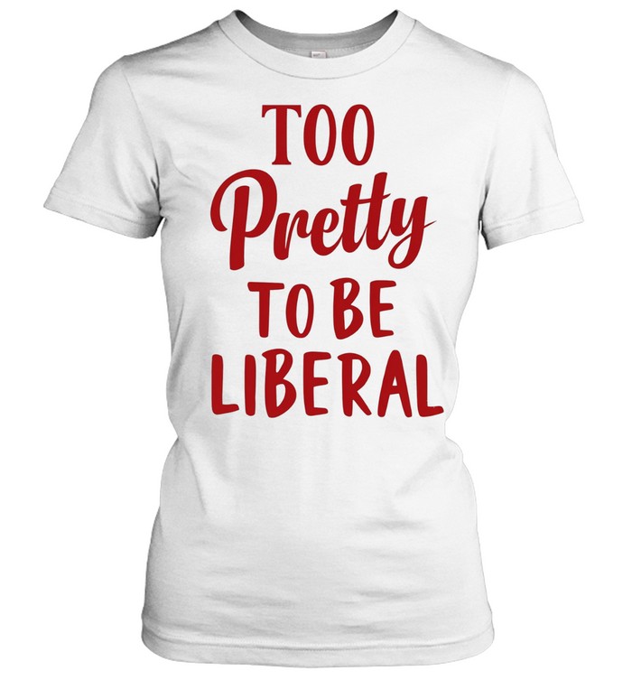 Too Pretty to Be Liberal conservative republican Women T-Shirt