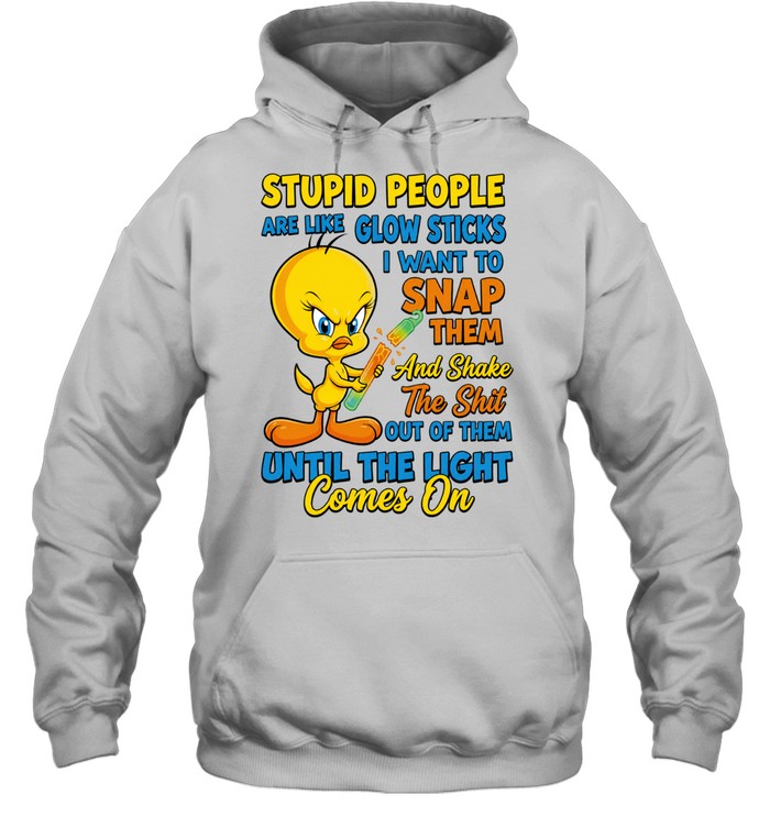 Tweety Bird Stupid People Are Like Glow Sticks I Want To Snap Them Hoodie
