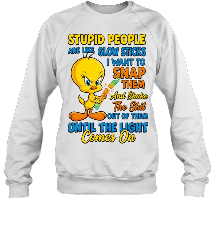 Tweety Bird Stupid People Are Like Glow Sticks I Want To Snap Them Sweatshirt