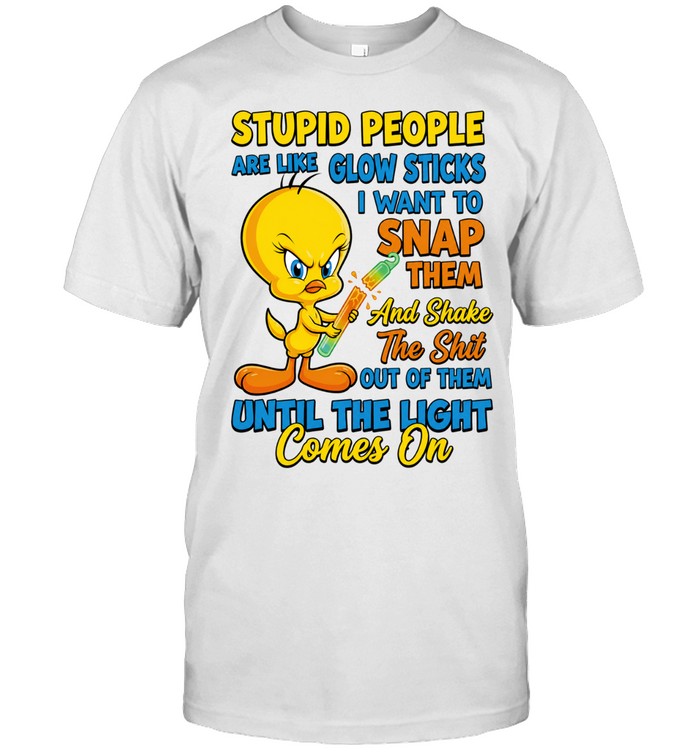 Tweety Bird Stupid People Are Like Glow Sticks I Want To Snap Them Unisex T-Shirt