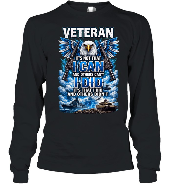 Veteran It's Not That I Can And Others Can't I Did And Others Didn't Eagle Patriotic Long Sleeve Tee