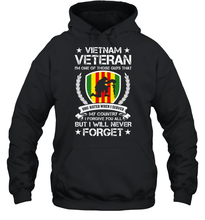 Vietnam Veteran I'm One Of Those Guys That You Hated When I Served My Country I Forgive You All But I Will Never Forget Hoodie