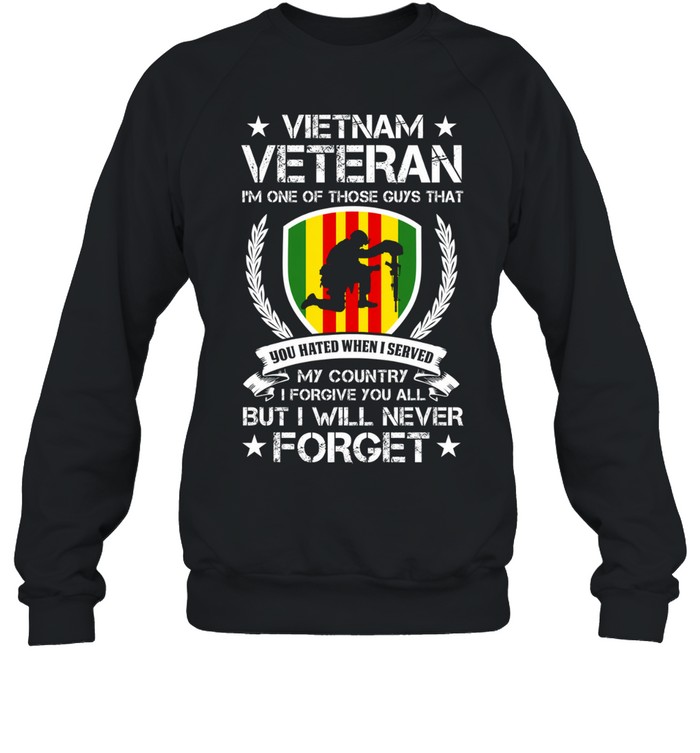 Vietnam Veteran I'm One Of Those Guys That You Hated When I Served My Country I Forgive You All But I Will Never Forget Sweatshirt