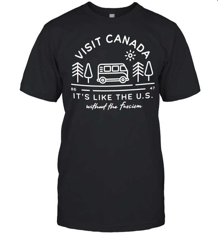 Visit Canada 86 47 It’s Like The US Without The Fascism Unisex T-Shirt