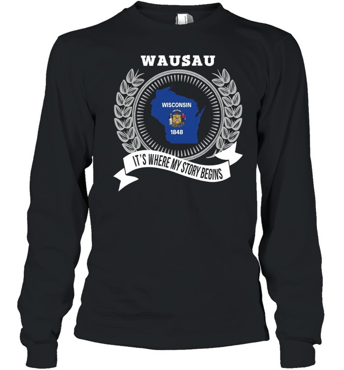 Wausau it’s where my story begins Long Sleeve Tee