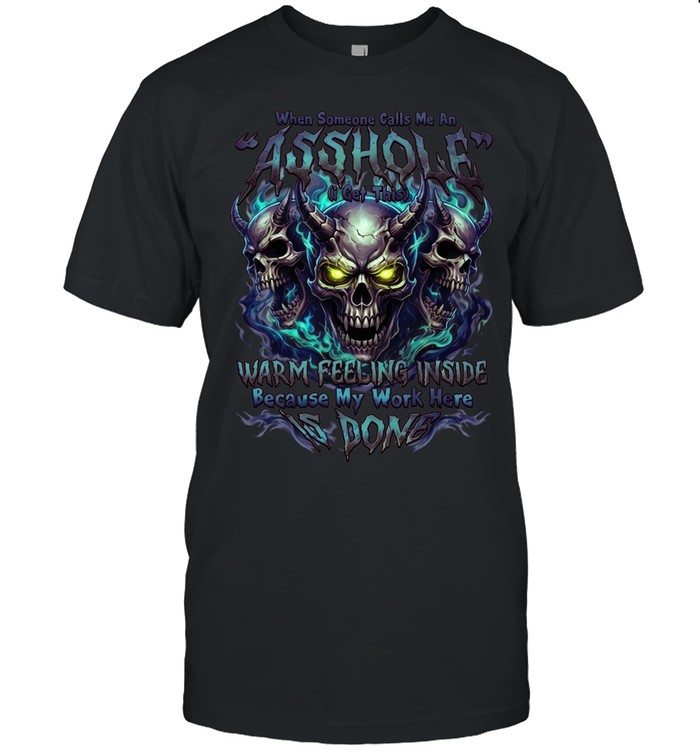 When Someone Calls Me A Bitch I Get A Warm Feeling Inside Because My Work Here Is Done Unisex T-Shirt