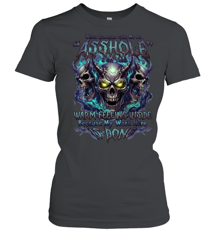 When Someone Calls Me A Bitch I Get A Warm Feeling Inside Because My Work Here Is Done Women T-Shirt