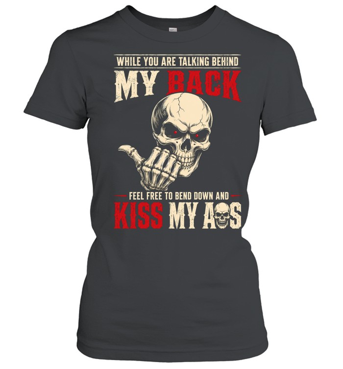 While You Are Talking Behind My Back Feel Free To Bend Down And Kiss My Ass Women T-Shirt