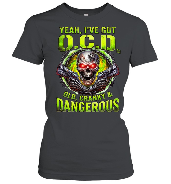 Yeah I've Got O.C.D Old Cranky & Dangerous Women T-Shirt