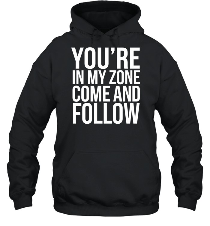 You re in my zone come and follow Hoodie