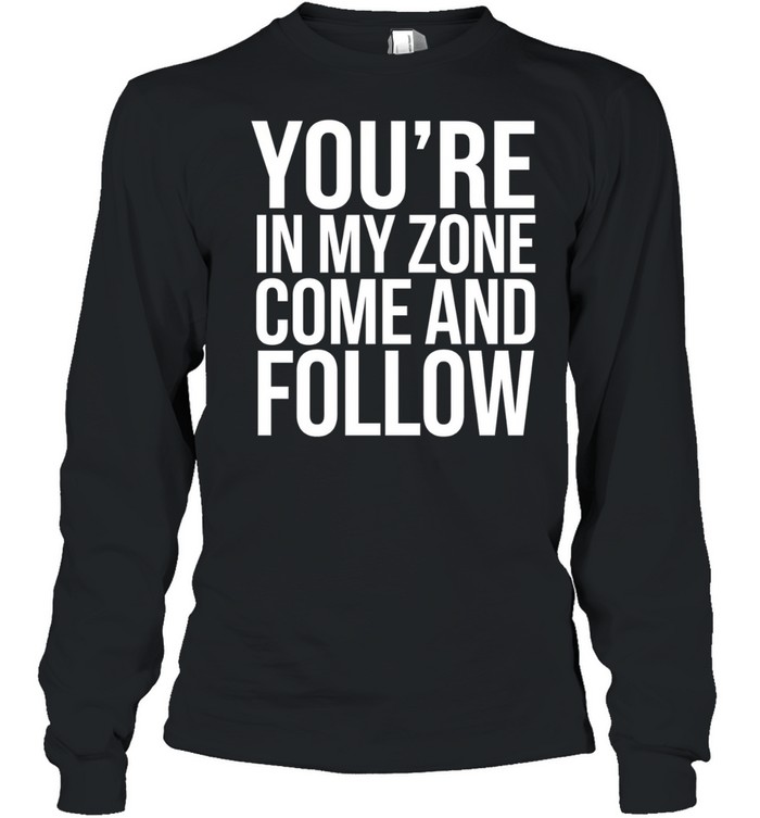 You re in my zone come and follow Long Sleeve Tee