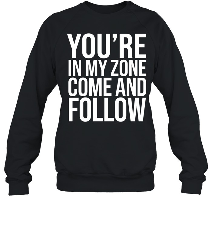 You re in my zone come and follow Sweatshirt