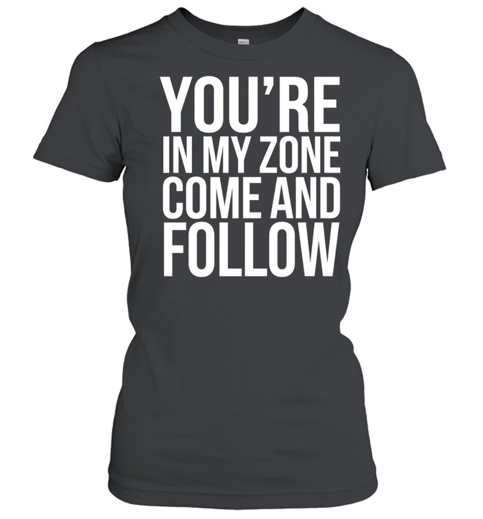 You re in my zone come and follow Women T-Shirt