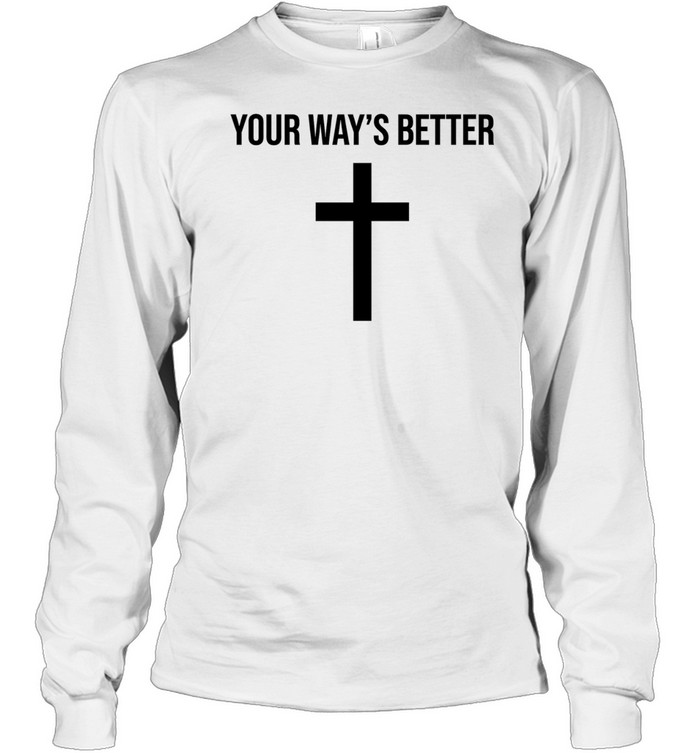 Your ways better Christian cross religious faith worship Long Sleeve Tee