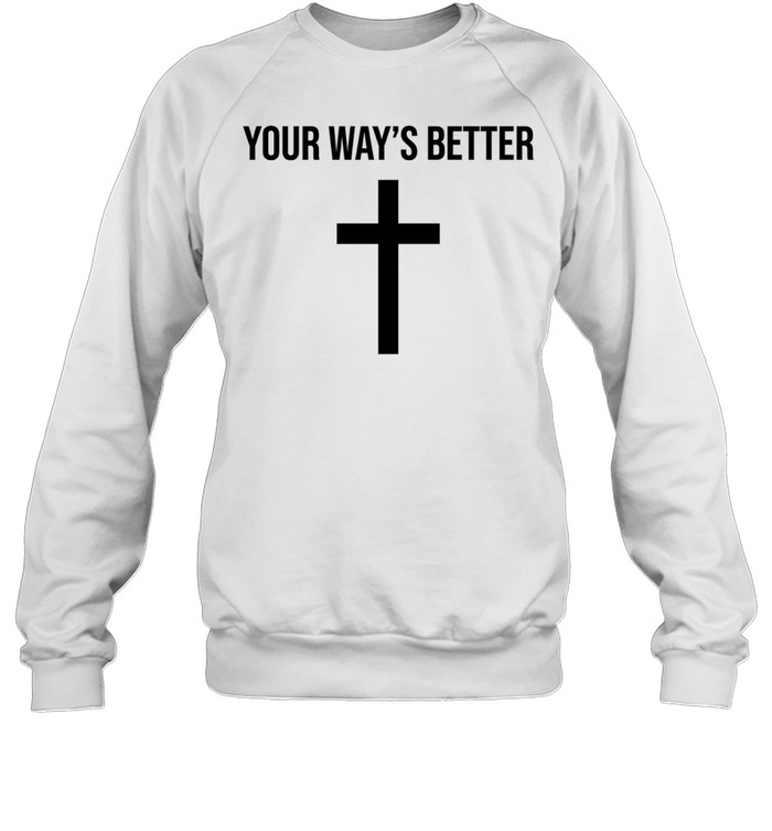 Your ways better Christian cross religious faith worship Sweatshirt