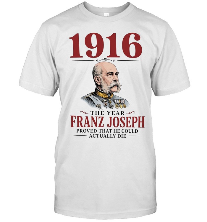 1916 the year Franz Joseph proved that he could actually die Unisex T-Shirt