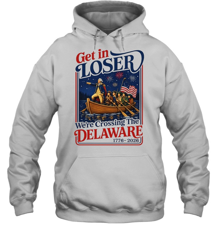 2026 Get in Loser We’re Crossing The Delaware 4th of July Hoodie