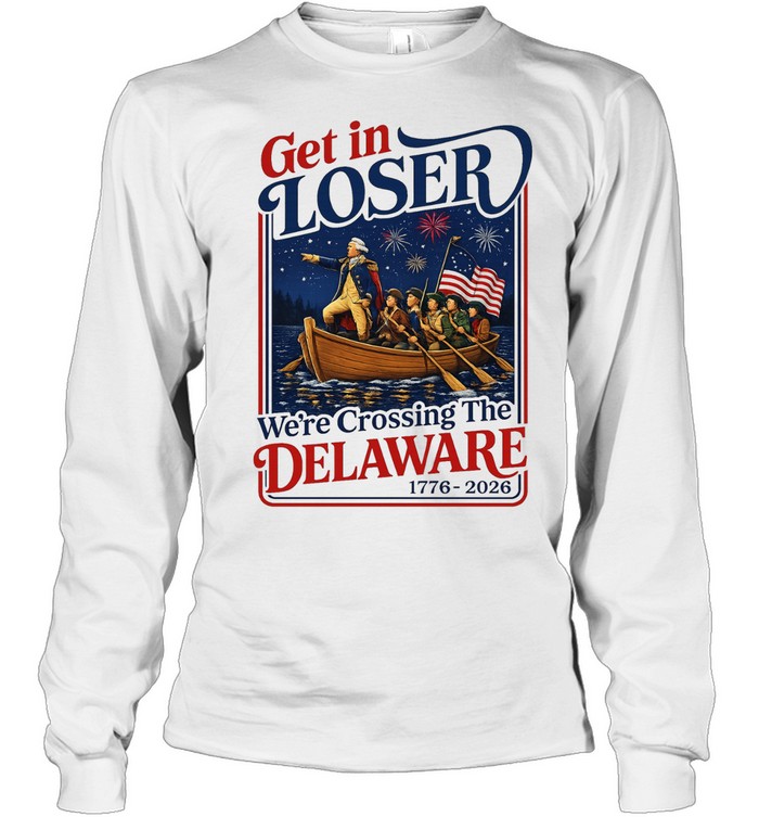 2026 Get in Loser We’re Crossing The Delaware 4th of July Long Sleeve Tee