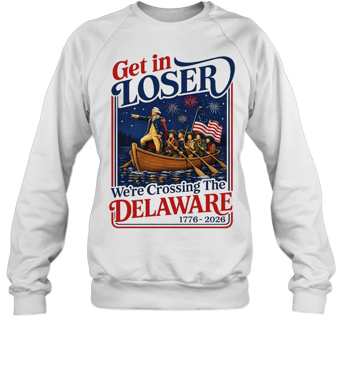 2026 Get in Loser We’re Crossing The Delaware 4th of July Sweatshirt