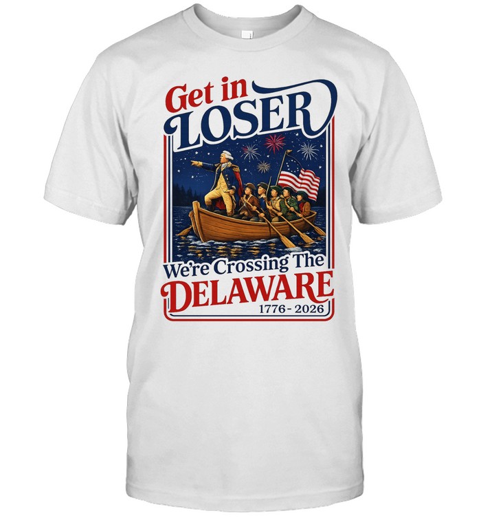 2026 Get in Loser We’re Crossing The Delaware 4th of July Unisex T-Shirt