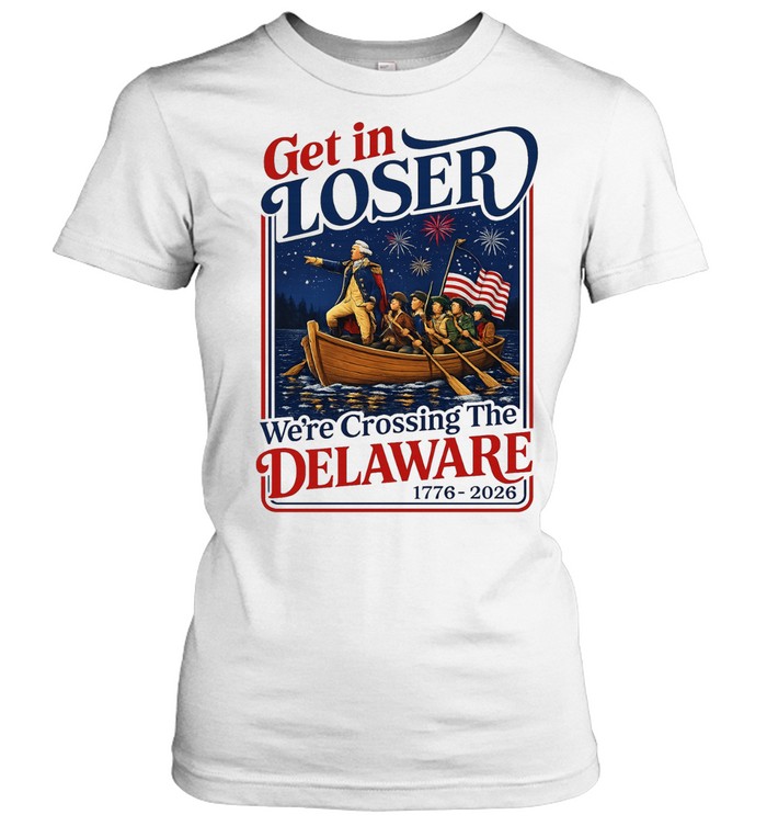 2026 Get in Loser We’re Crossing The Delaware 4th of July Women T-Shirt