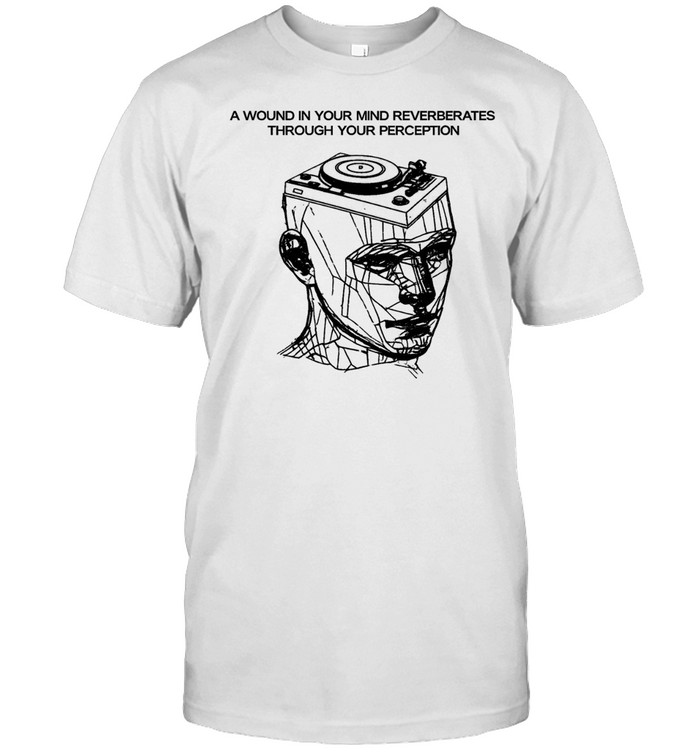 A wound in your mind reverberates through your perception Unisex T-Shirt