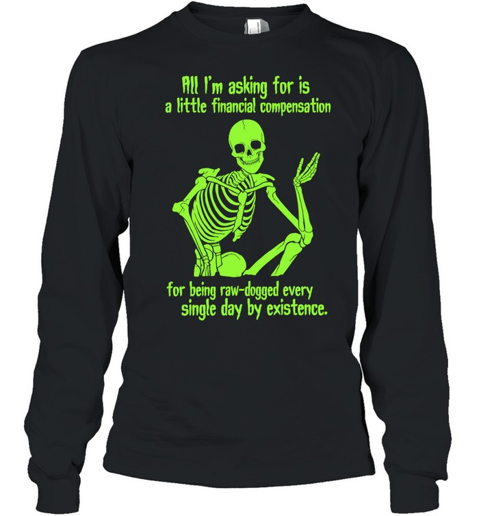 All I Am Asking for Is a Little Financial Compensation for Being Raw-Dogged by Existence Long Sleeve Tee