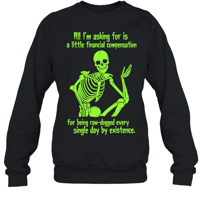 All I Am Asking for Is a Little Financial Compensation for Being Raw-Dogged by Existence Sweatshirt