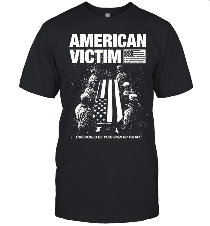 American Victim This Could Be You Sign Up Today Unisex T-Shirt