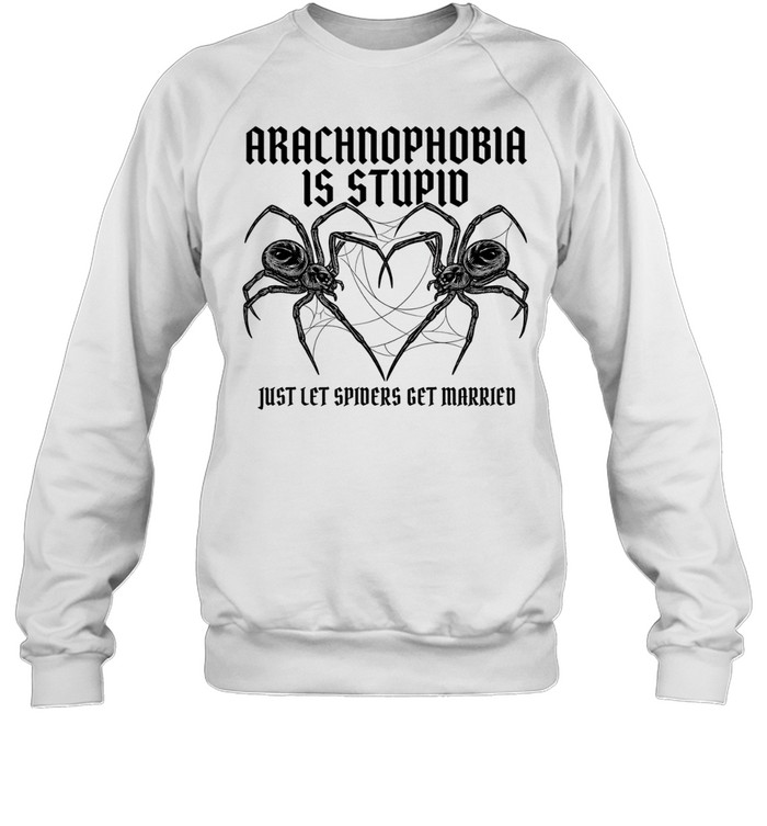 Arachnophobia is stupid just lets spiders get married Sweatshirt