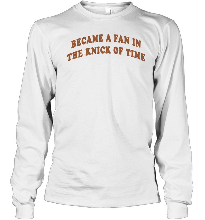 Became A Fan In The Knick Of Time New York Knicks Long Sleeve Tee