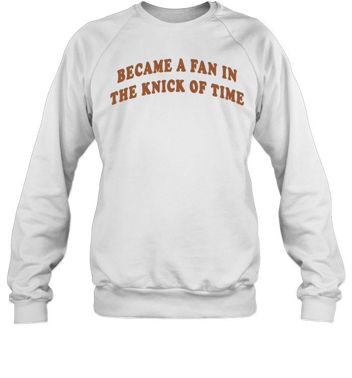Became A Fan In The Knick Of Time New York Knicks Sweatshirt