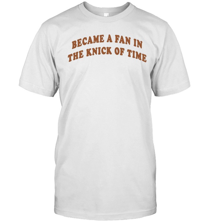 Became A Fan In The Knick Of Time New York Knicks Unisex T-Shirt