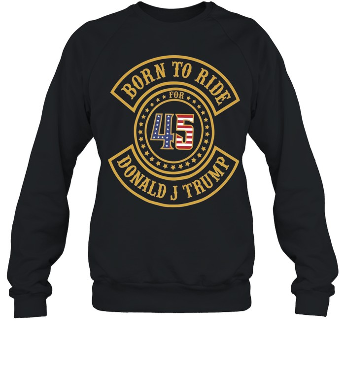 Born to ride for 45 Donald J Trump biker Sweatshirt